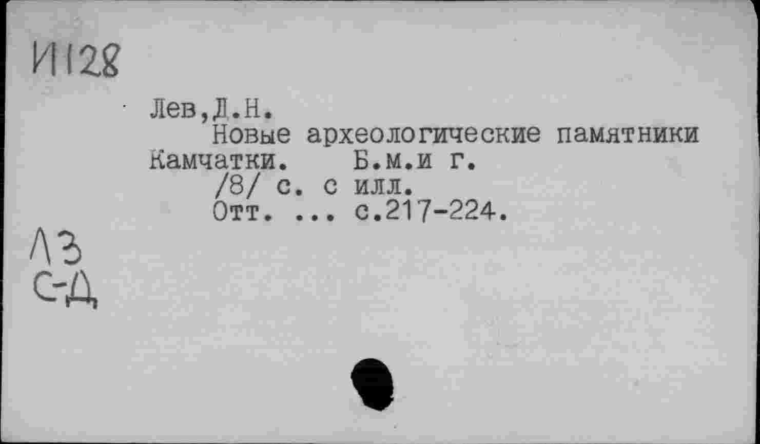 ﻿И12.2
лъ С-А
Лев,Д.Н.
Новые археологические памятники Камчатки. Б.м.и г.
/8/ с. с илл.
Отт. ... с.217-224.